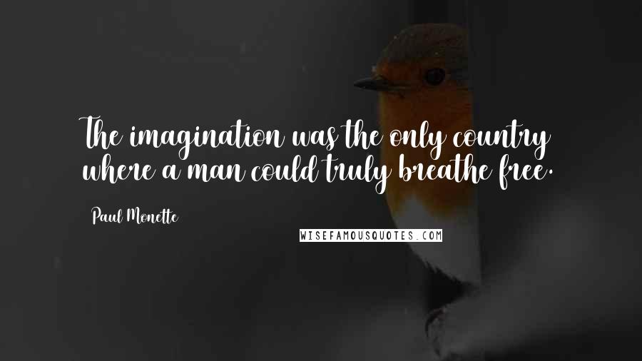 Paul Monette Quotes: The imagination was the only country where a man could truly breathe free.