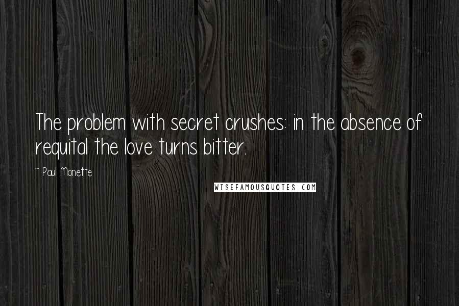 Paul Monette Quotes: The problem with secret crushes: in the absence of requital the love turns bitter.