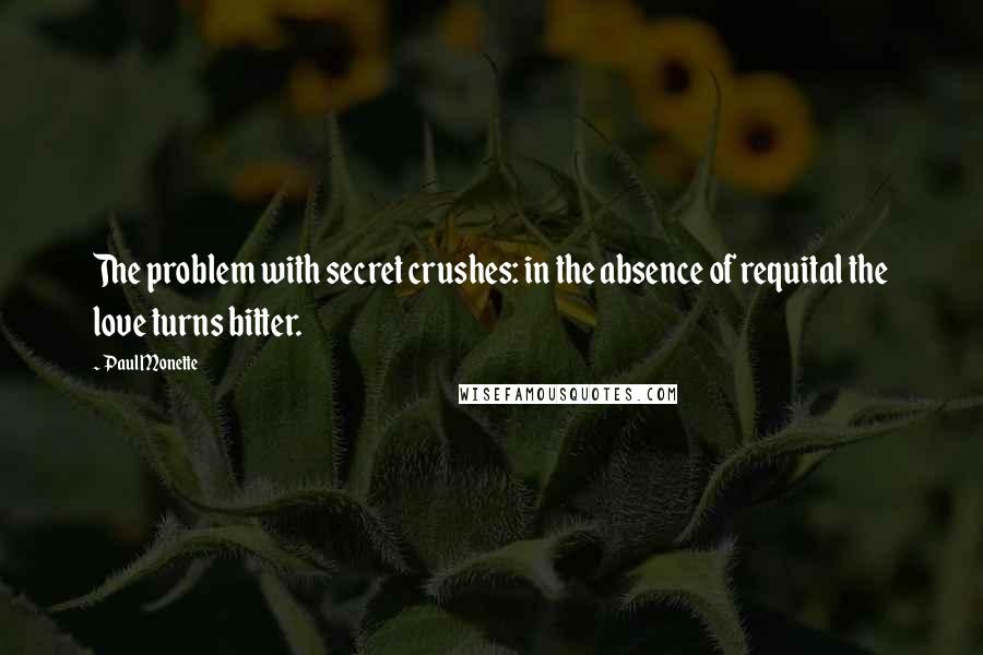 Paul Monette Quotes: The problem with secret crushes: in the absence of requital the love turns bitter.