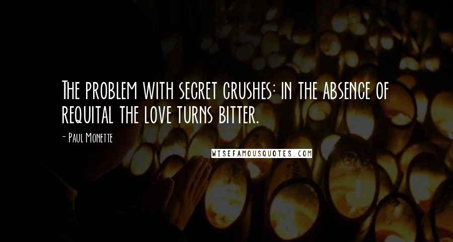 Paul Monette Quotes: The problem with secret crushes: in the absence of requital the love turns bitter.