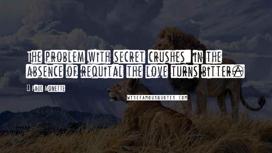 Paul Monette Quotes: The problem with secret crushes: in the absence of requital the love turns bitter.