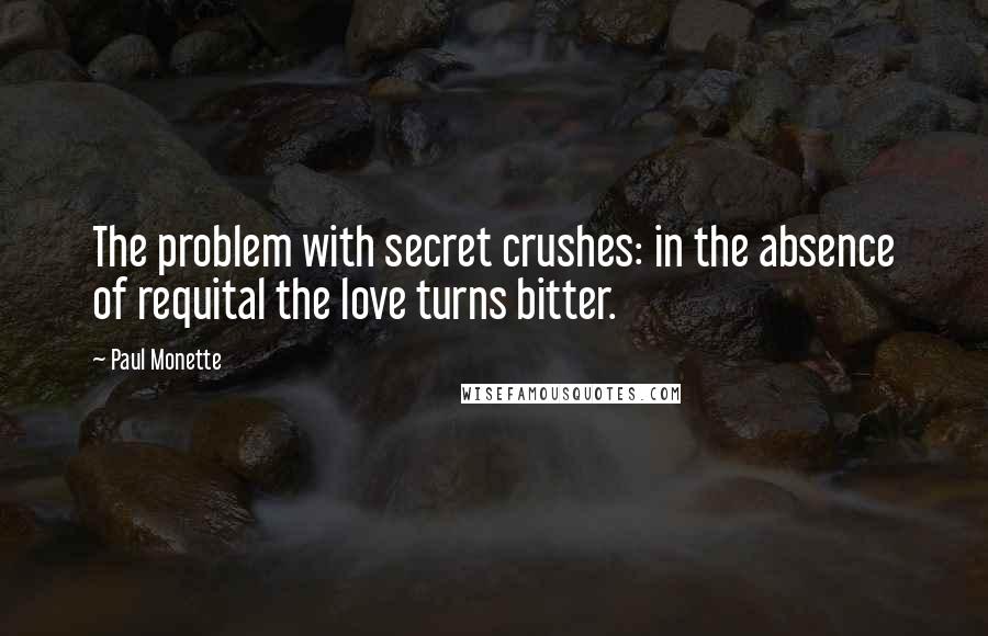 Paul Monette Quotes: The problem with secret crushes: in the absence of requital the love turns bitter.