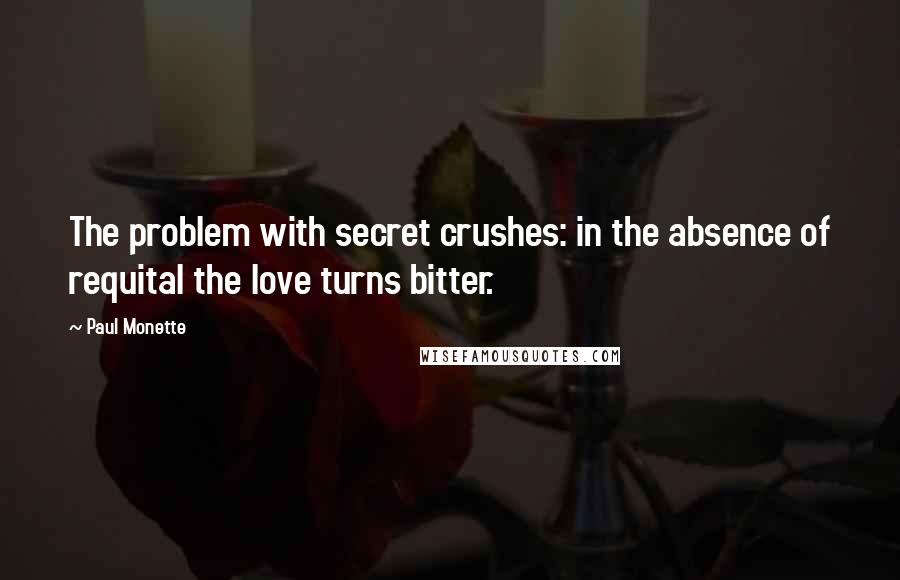 Paul Monette Quotes: The problem with secret crushes: in the absence of requital the love turns bitter.