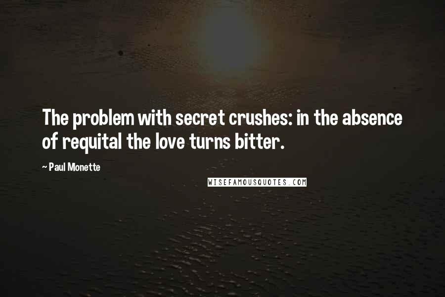 Paul Monette Quotes: The problem with secret crushes: in the absence of requital the love turns bitter.