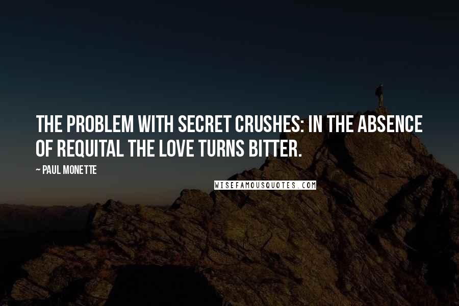 Paul Monette Quotes: The problem with secret crushes: in the absence of requital the love turns bitter.