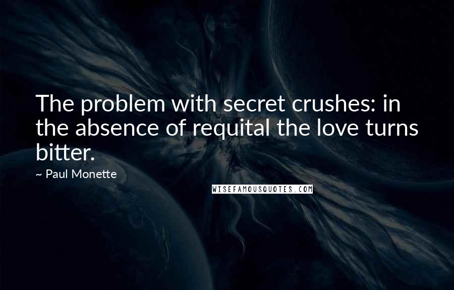 Paul Monette Quotes: The problem with secret crushes: in the absence of requital the love turns bitter.