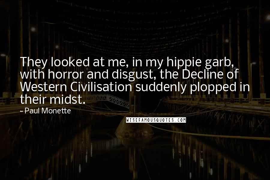 Paul Monette Quotes: They looked at me, in my hippie garb, with horror and disgust, the Decline of Western Civilisation suddenly plopped in their midst.