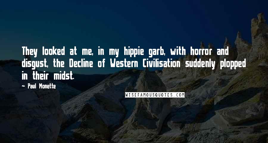 Paul Monette Quotes: They looked at me, in my hippie garb, with horror and disgust, the Decline of Western Civilisation suddenly plopped in their midst.