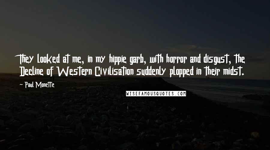 Paul Monette Quotes: They looked at me, in my hippie garb, with horror and disgust, the Decline of Western Civilisation suddenly plopped in their midst.