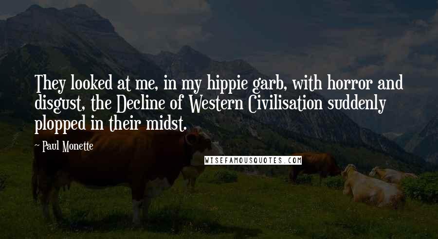 Paul Monette Quotes: They looked at me, in my hippie garb, with horror and disgust, the Decline of Western Civilisation suddenly plopped in their midst.