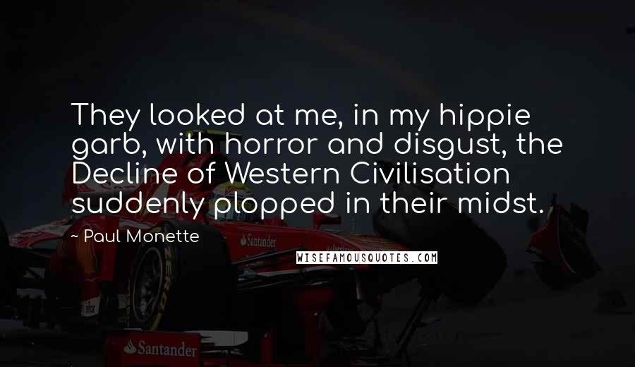 Paul Monette Quotes: They looked at me, in my hippie garb, with horror and disgust, the Decline of Western Civilisation suddenly plopped in their midst.