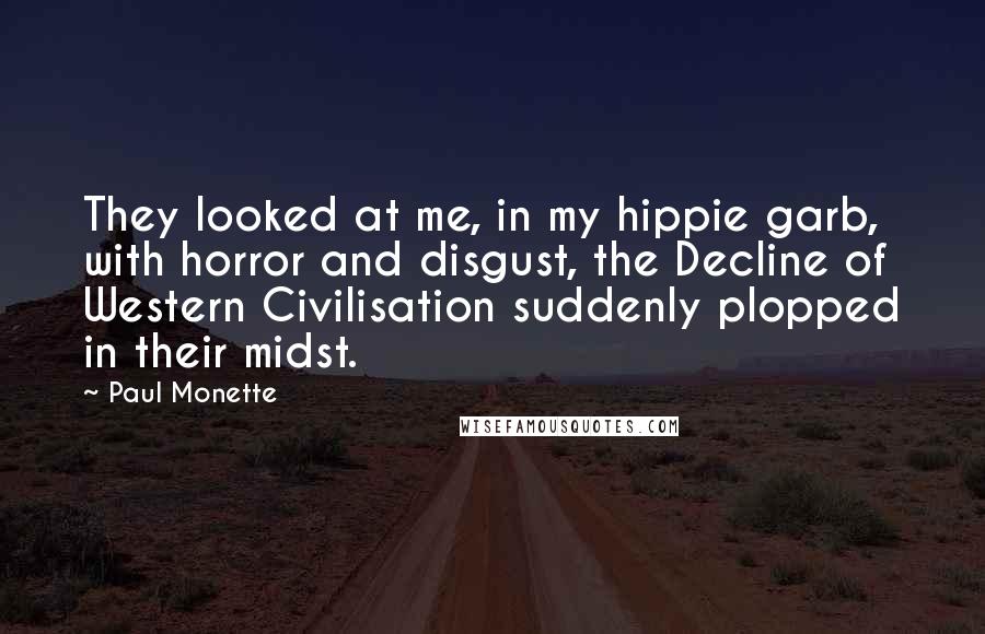 Paul Monette Quotes: They looked at me, in my hippie garb, with horror and disgust, the Decline of Western Civilisation suddenly plopped in their midst.