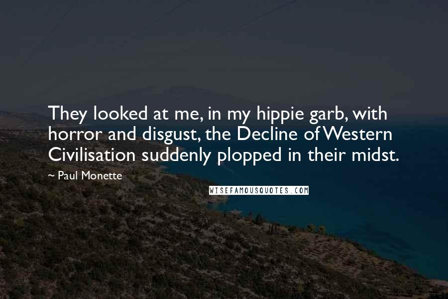 Paul Monette Quotes: They looked at me, in my hippie garb, with horror and disgust, the Decline of Western Civilisation suddenly plopped in their midst.
