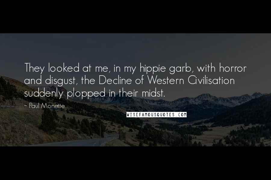 Paul Monette Quotes: They looked at me, in my hippie garb, with horror and disgust, the Decline of Western Civilisation suddenly plopped in their midst.