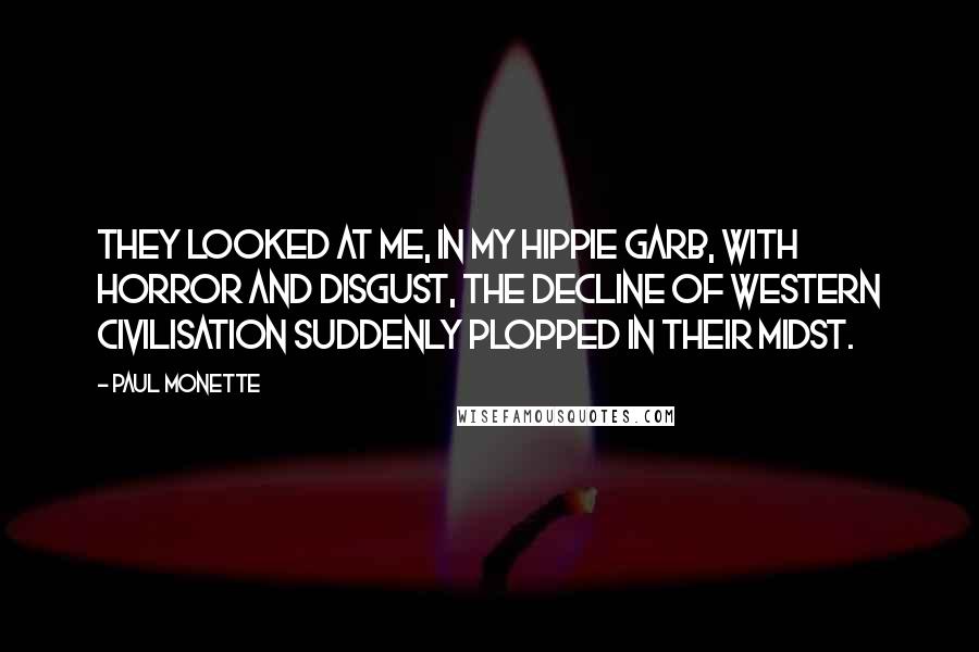 Paul Monette Quotes: They looked at me, in my hippie garb, with horror and disgust, the Decline of Western Civilisation suddenly plopped in their midst.