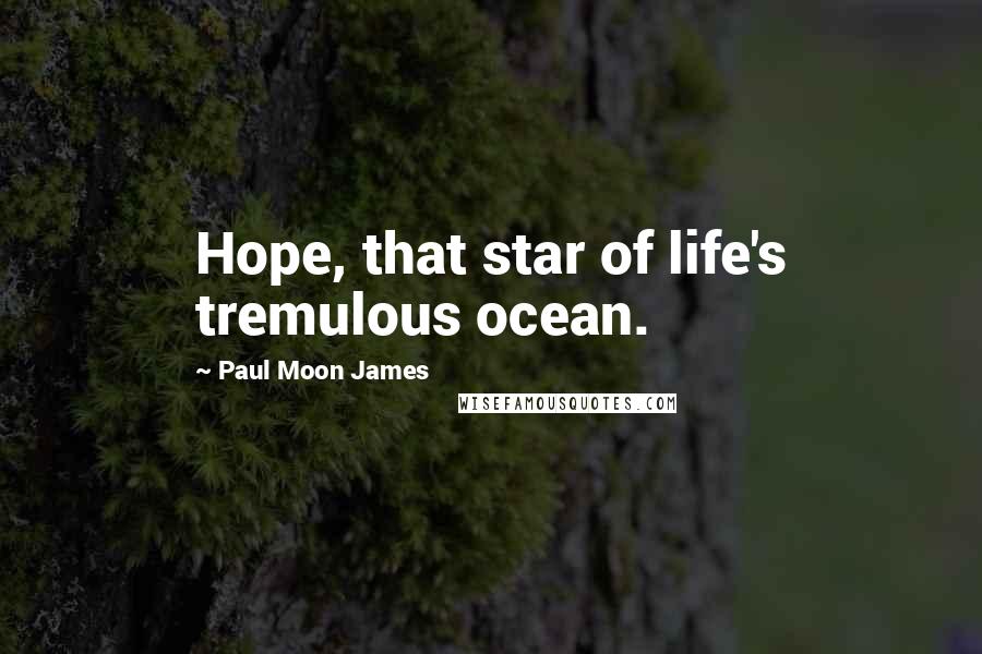 Paul Moon James Quotes: Hope, that star of life's tremulous ocean.