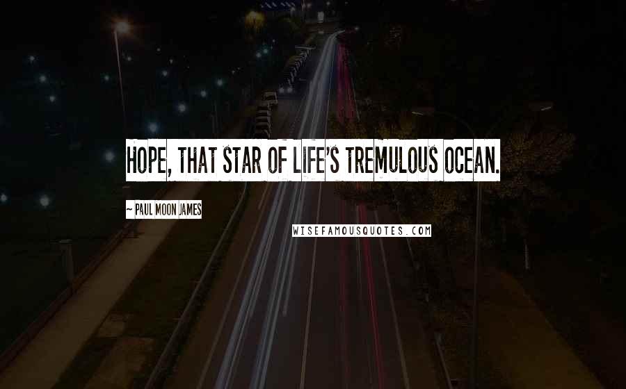 Paul Moon James Quotes: Hope, that star of life's tremulous ocean.