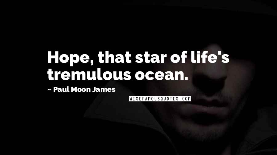 Paul Moon James Quotes: Hope, that star of life's tremulous ocean.