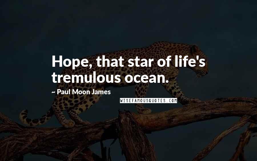 Paul Moon James Quotes: Hope, that star of life's tremulous ocean.
