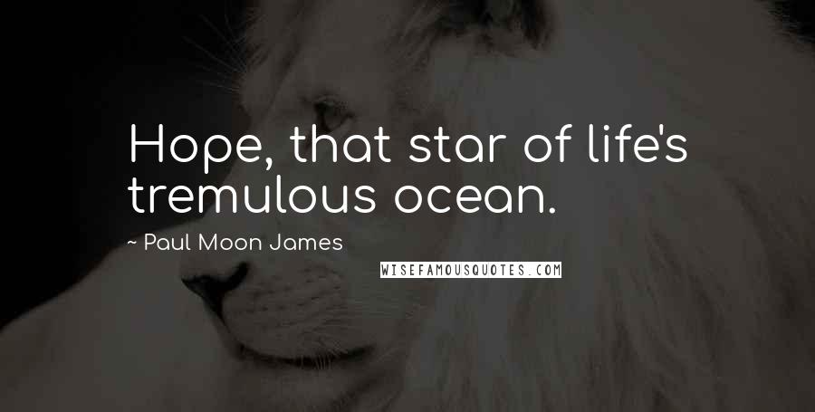 Paul Moon James Quotes: Hope, that star of life's tremulous ocean.