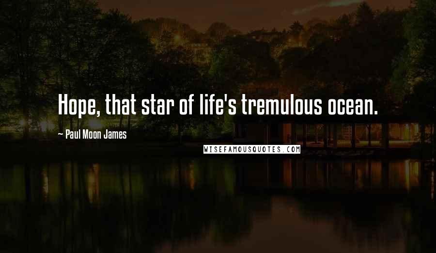 Paul Moon James Quotes: Hope, that star of life's tremulous ocean.