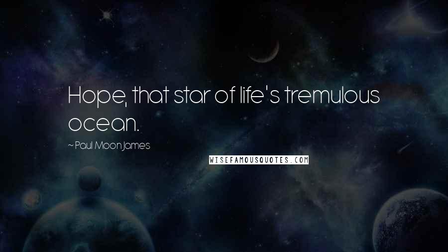 Paul Moon James Quotes: Hope, that star of life's tremulous ocean.