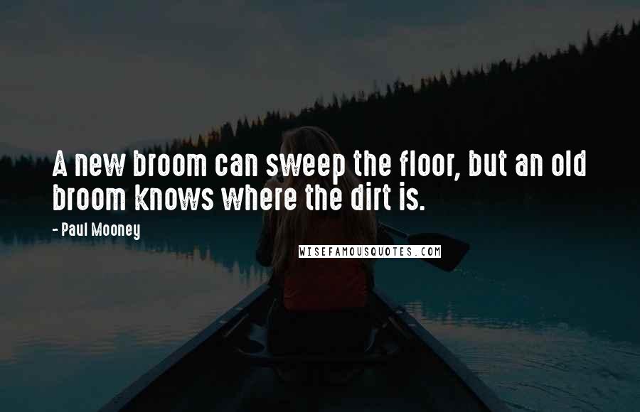 Paul Mooney Quotes: A new broom can sweep the floor, but an old broom knows where the dirt is.