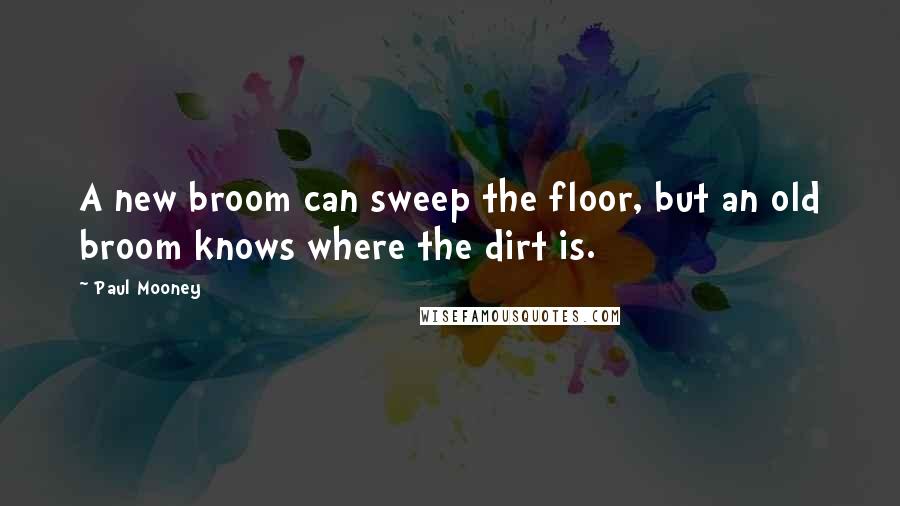 Paul Mooney Quotes: A new broom can sweep the floor, but an old broom knows where the dirt is.