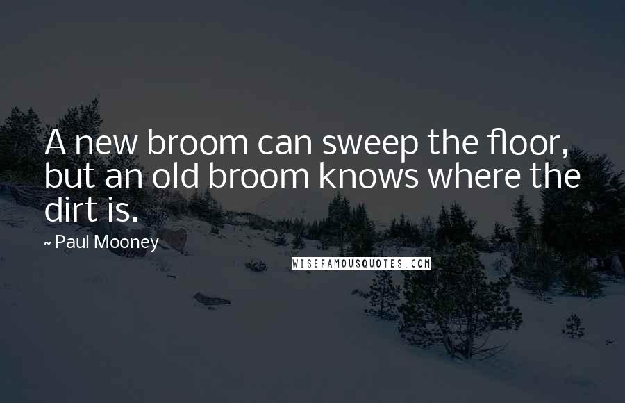 Paul Mooney Quotes: A new broom can sweep the floor, but an old broom knows where the dirt is.