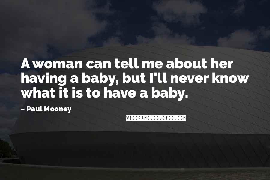 Paul Mooney Quotes: A woman can tell me about her having a baby, but I'll never know what it is to have a baby.