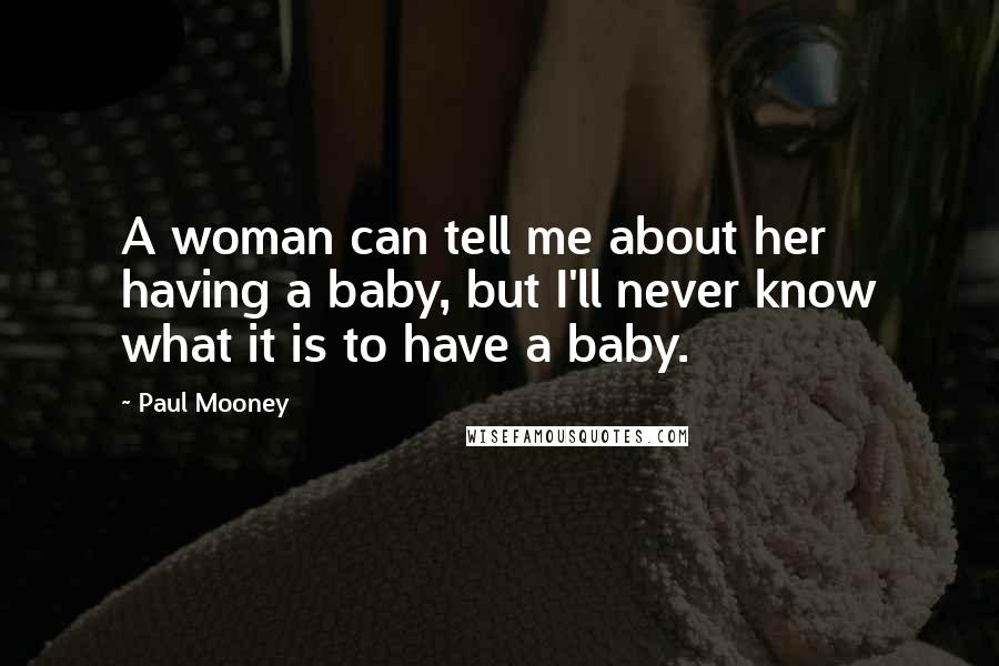 Paul Mooney Quotes: A woman can tell me about her having a baby, but I'll never know what it is to have a baby.