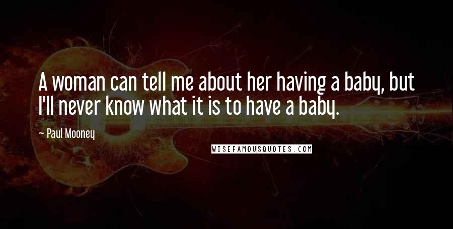 Paul Mooney Quotes: A woman can tell me about her having a baby, but I'll never know what it is to have a baby.