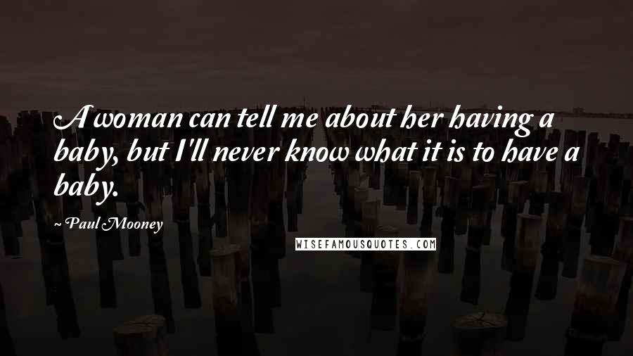 Paul Mooney Quotes: A woman can tell me about her having a baby, but I'll never know what it is to have a baby.