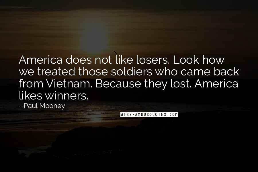 Paul Mooney Quotes: America does not like losers. Look how we treated those soldiers who came back from Vietnam. Because they lost. America likes winners.