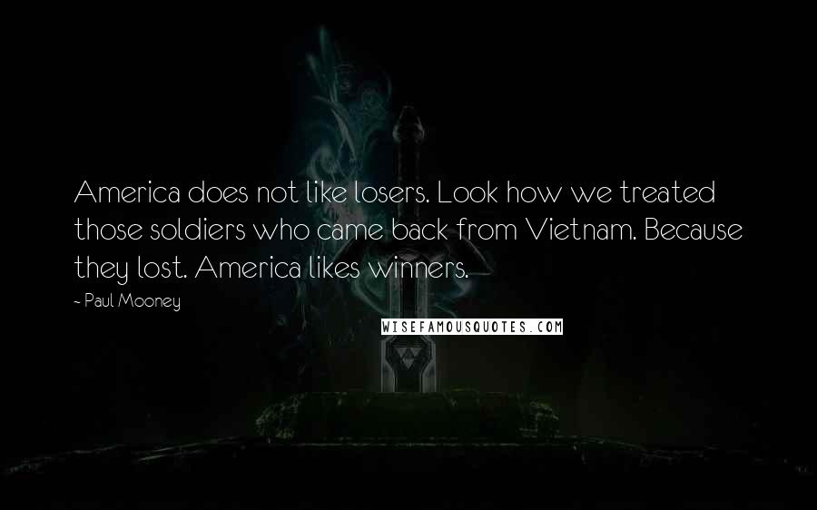 Paul Mooney Quotes: America does not like losers. Look how we treated those soldiers who came back from Vietnam. Because they lost. America likes winners.