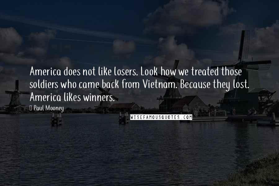 Paul Mooney Quotes: America does not like losers. Look how we treated those soldiers who came back from Vietnam. Because they lost. America likes winners.