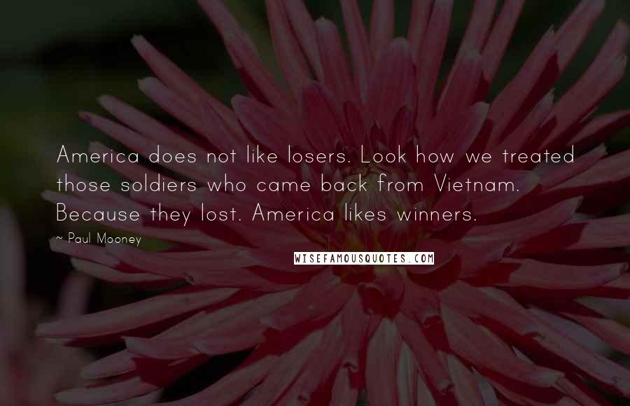 Paul Mooney Quotes: America does not like losers. Look how we treated those soldiers who came back from Vietnam. Because they lost. America likes winners.