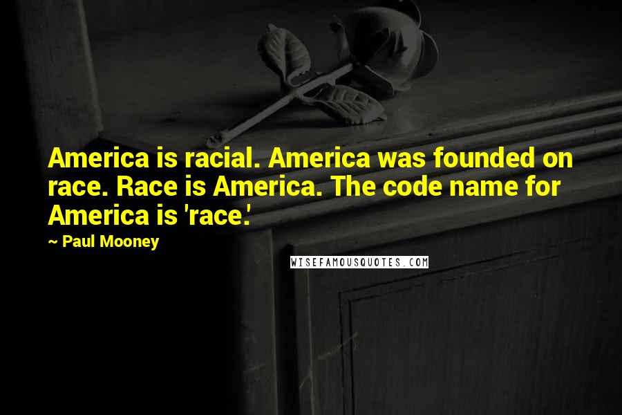 Paul Mooney Quotes: America is racial. America was founded on race. Race is America. The code name for America is 'race.'