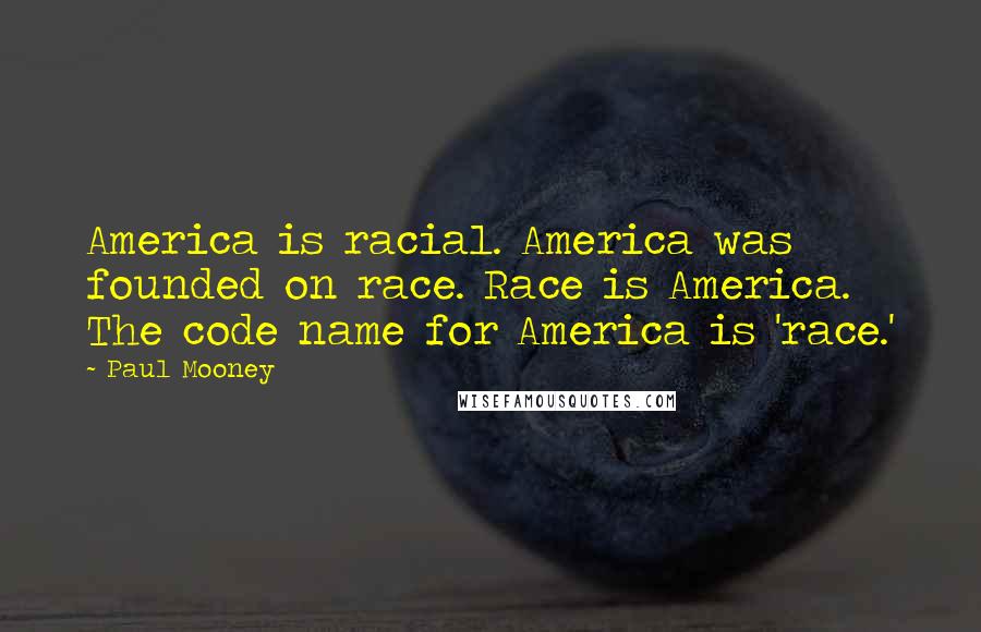 Paul Mooney Quotes: America is racial. America was founded on race. Race is America. The code name for America is 'race.'