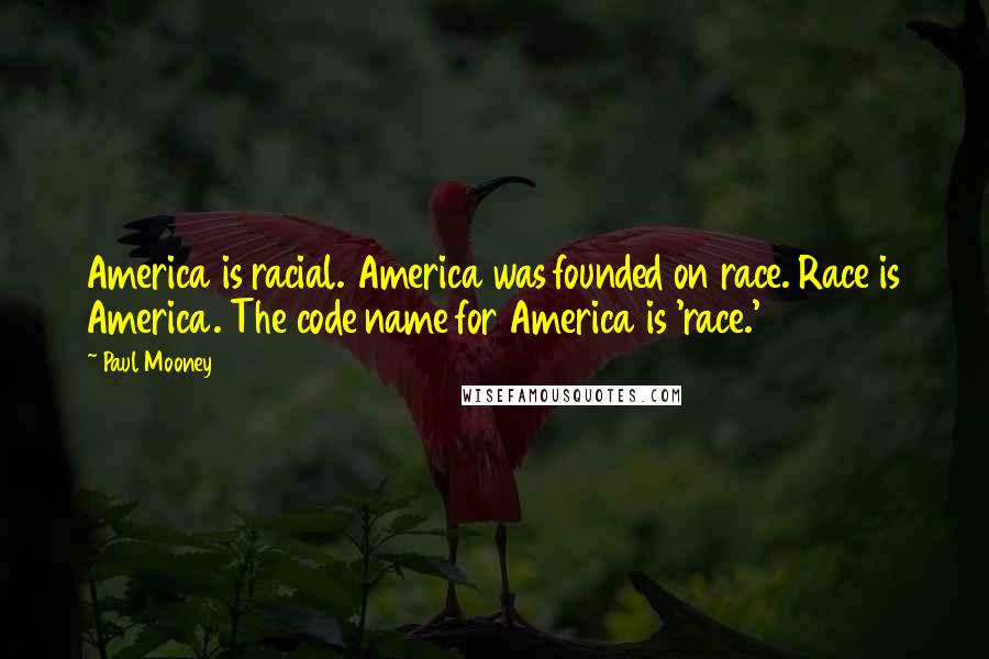 Paul Mooney Quotes: America is racial. America was founded on race. Race is America. The code name for America is 'race.'