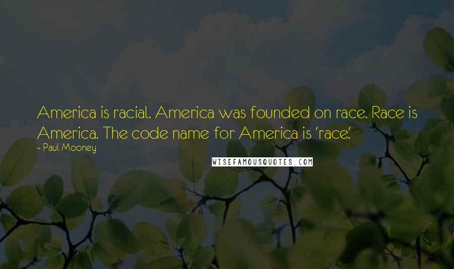Paul Mooney Quotes: America is racial. America was founded on race. Race is America. The code name for America is 'race.'