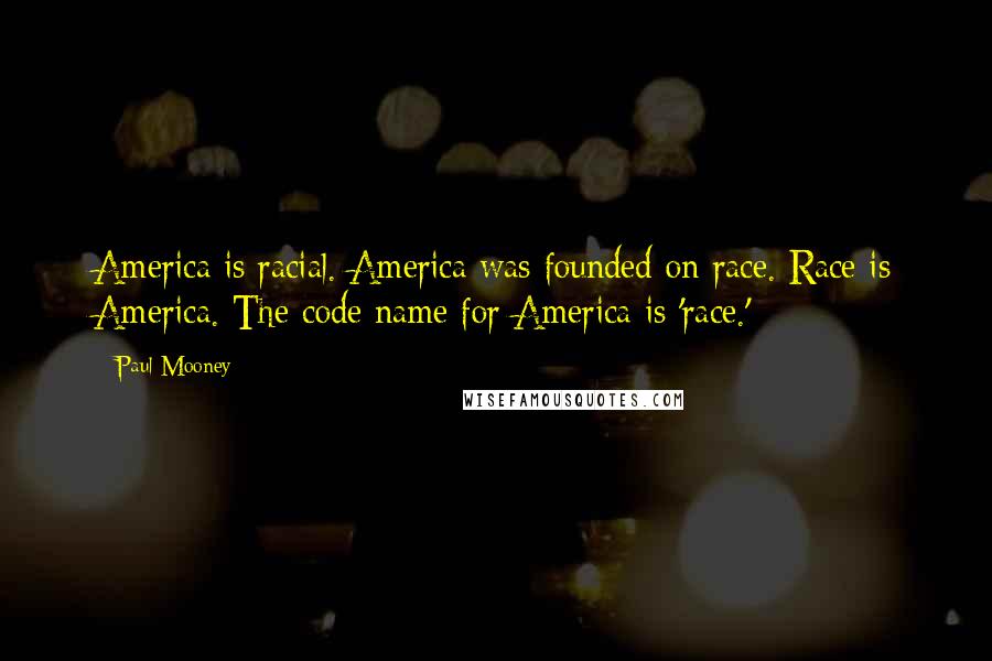 Paul Mooney Quotes: America is racial. America was founded on race. Race is America. The code name for America is 'race.'