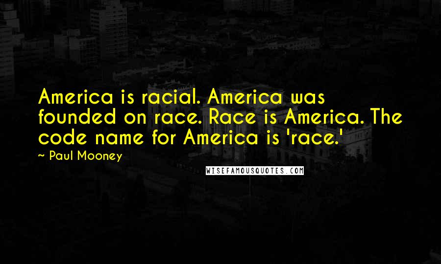 Paul Mooney Quotes: America is racial. America was founded on race. Race is America. The code name for America is 'race.'