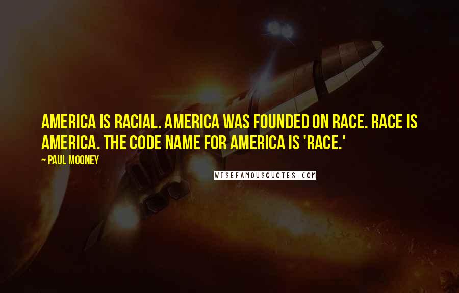 Paul Mooney Quotes: America is racial. America was founded on race. Race is America. The code name for America is 'race.'