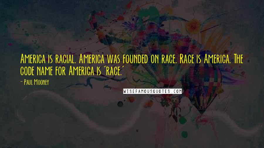 Paul Mooney Quotes: America is racial. America was founded on race. Race is America. The code name for America is 'race.'