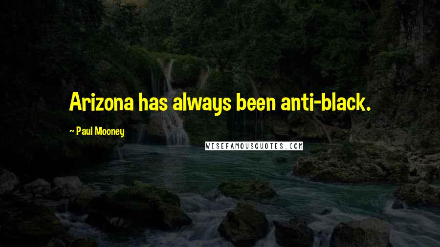 Paul Mooney Quotes: Arizona has always been anti-black.