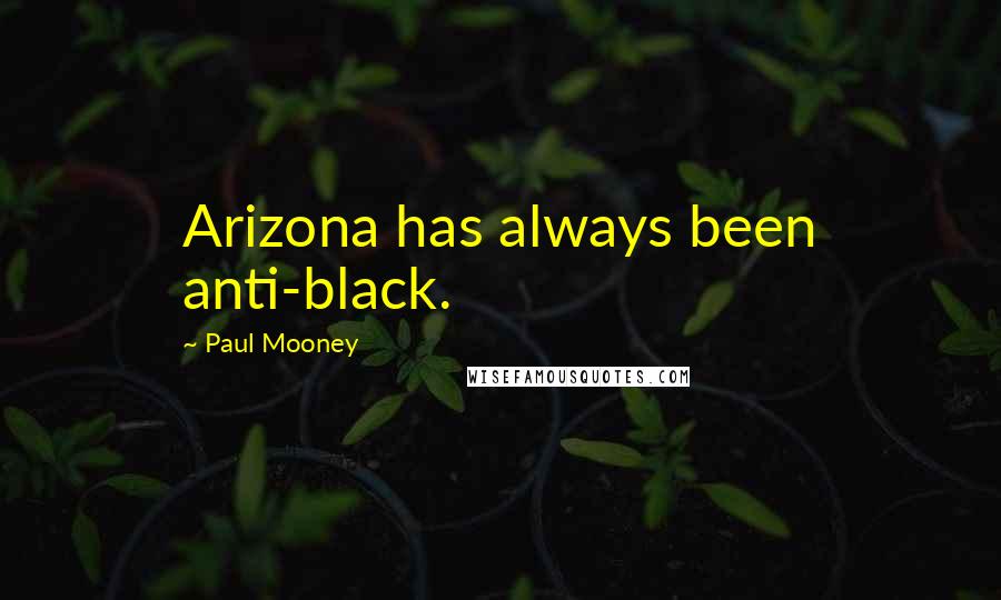 Paul Mooney Quotes: Arizona has always been anti-black.