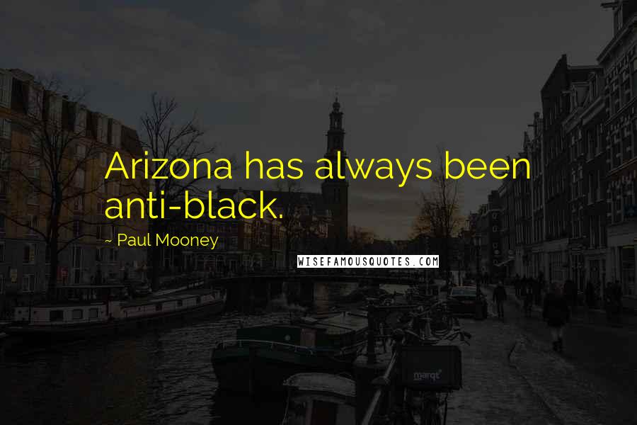 Paul Mooney Quotes: Arizona has always been anti-black.