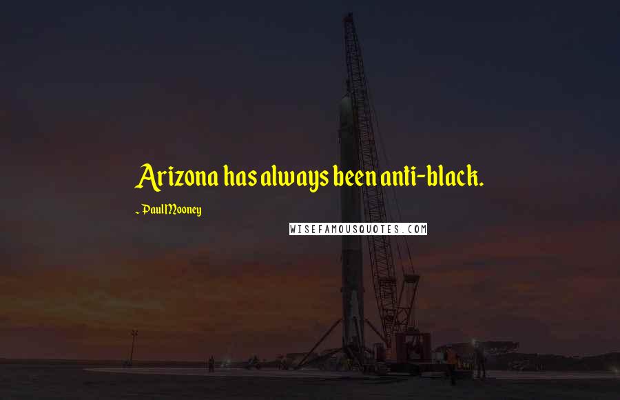 Paul Mooney Quotes: Arizona has always been anti-black.