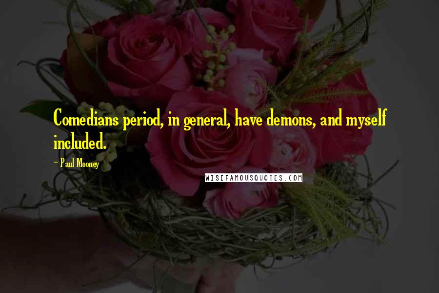 Paul Mooney Quotes: Comedians period, in general, have demons, and myself included.